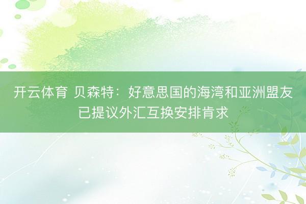 开云体育 贝森特：好意思国的海湾和亚洲盟友已提议外汇互换安排肯求